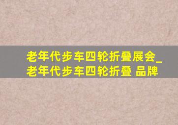 老年代步车四轮折叠展会_老年代步车四轮折叠 品牌